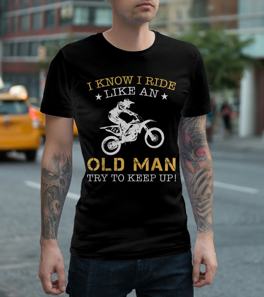 I Know I Ride Like An Old Man Try To Keep Up Motocross Biker Rider 124 T-Shirt