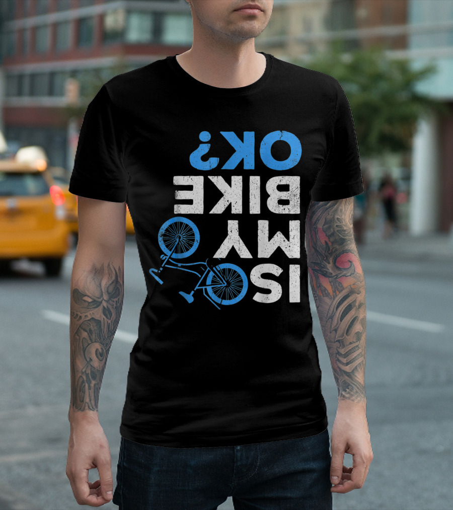 Is My Bike Ok Upside Down Funny Cycling Motorcycle Bike T-Shirt