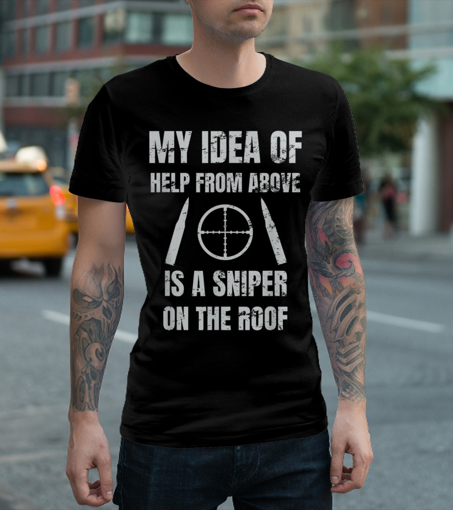 My Idea Of Help From Above Is A Sniper On The Roof T-Shirt