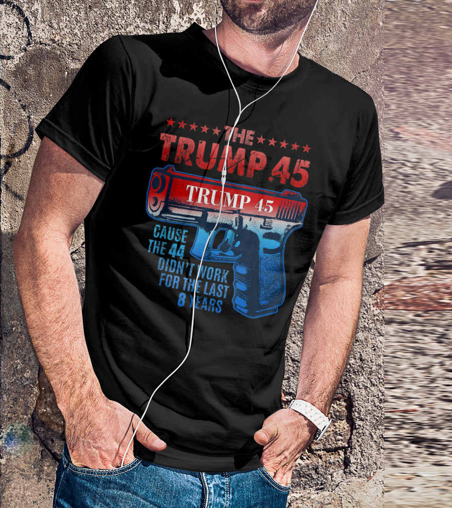 Pro Gun Rights The Trump 45 Cause The 44 Didn't Work For The Last 8 Years T-Shirt