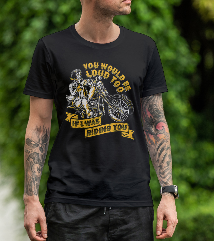 You Would Be Loud Too If I Was Riding You Skeleton Motorcycle Rider T-Shirt