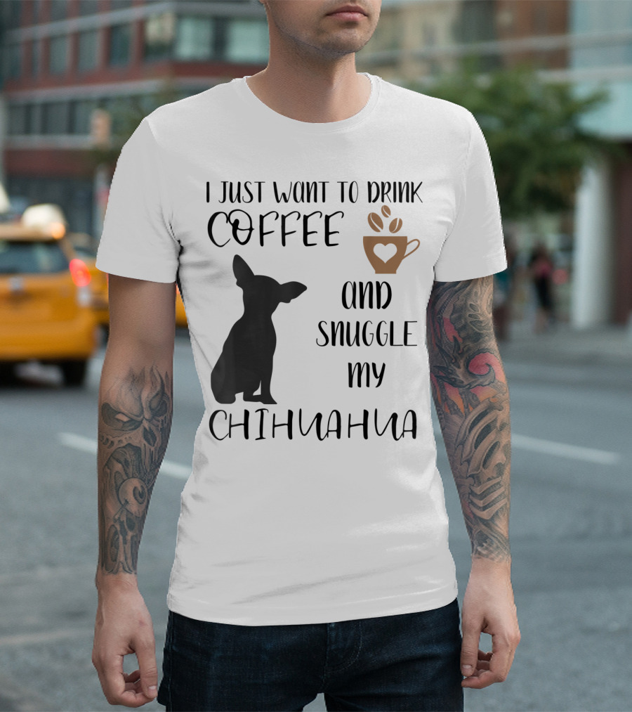 I Just Want To Drink Coffee And Snuggle My Chihuahua With Cute Cup Silhouette And Dog T-Shirt