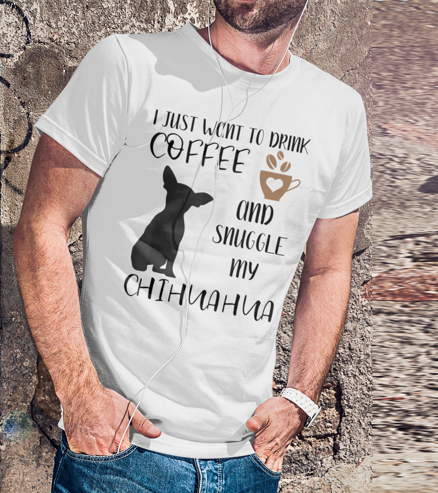 I Just Want To Drink Coffee And Snuggle My Chihuahua With Cute Cup Silhouette And Dog T-Shirt