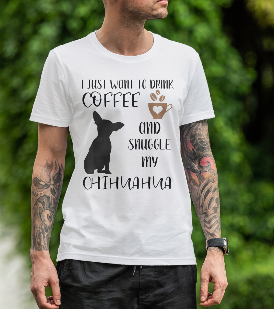 I Just Want To Drink Coffee And Snuggle My Chihuahua With Cute Cup Silhouette And Dog T-Shirt