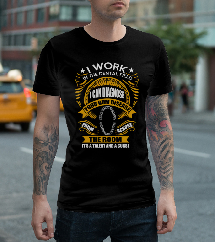 I Work in the Dental Field I Can Diagnose Your Gum Disease from Across the Room It's a Talent and a Curse T-Shirt