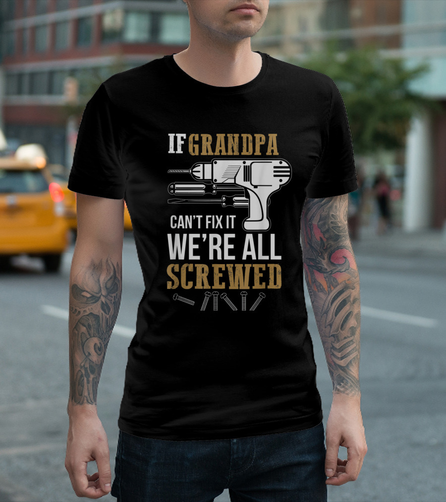 If Grandpa Can't Fix It We're All Screwed Funny Tools and Drill T-Shirt