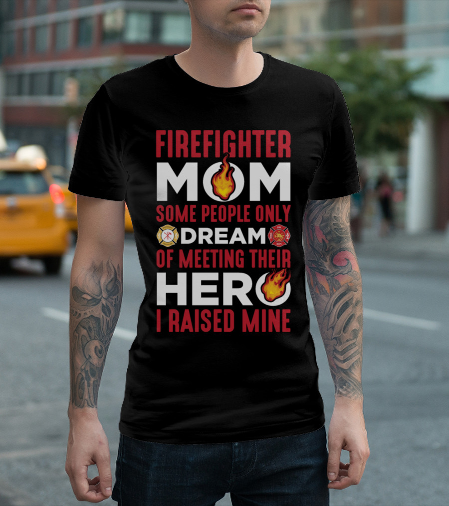 FIRE FIGHTER MOM HERO I RAISED MINE DREAM T-Shirt