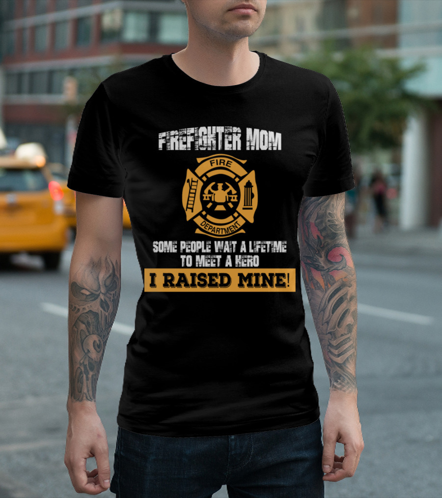 Firefighter Mom Hero I Raised Mine Fire Department T-Shirt