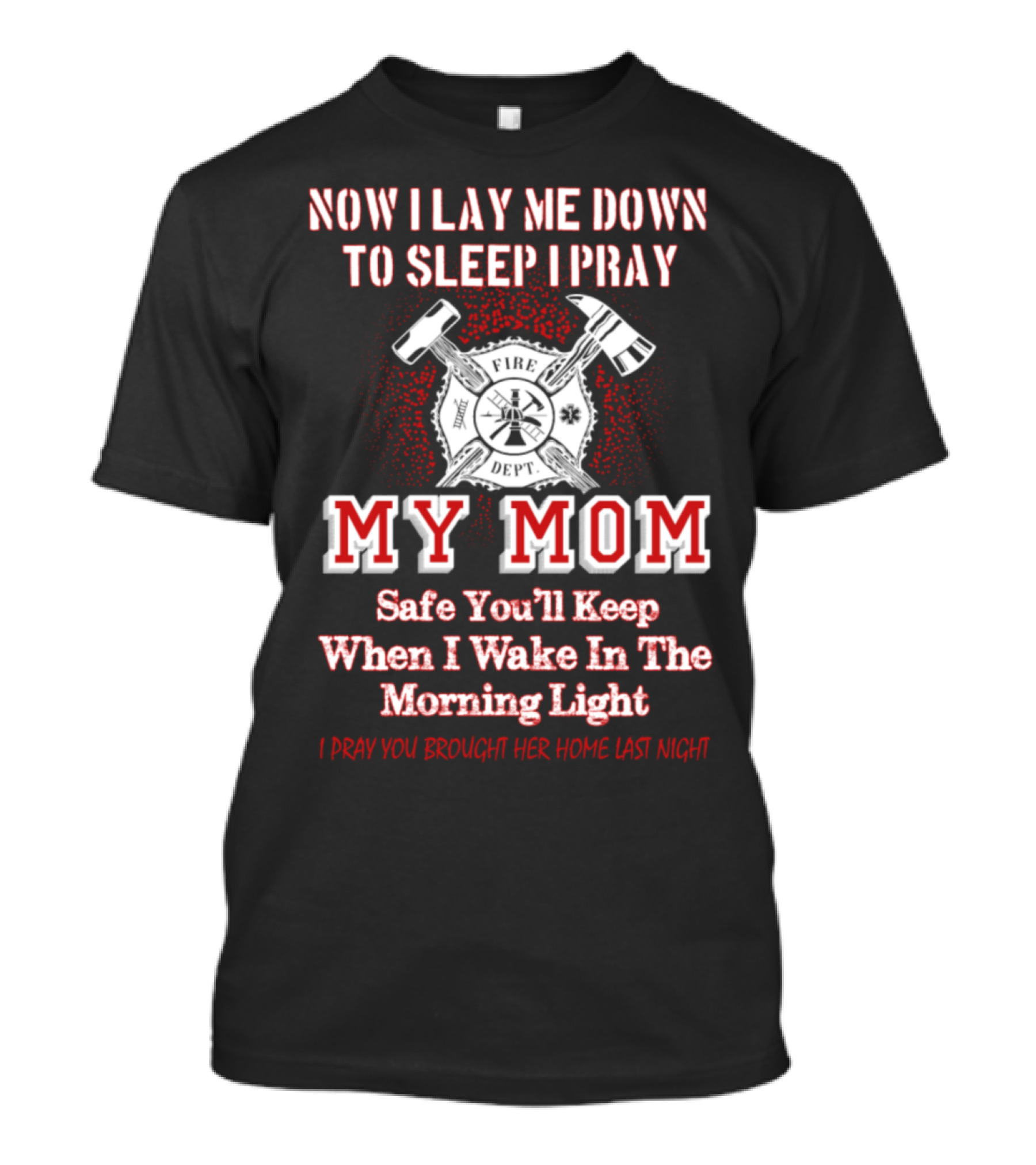 Now I Lay Me Down To Sleep I Pray Safe You’ll Keep Fire Dept My Mom T-Shirt