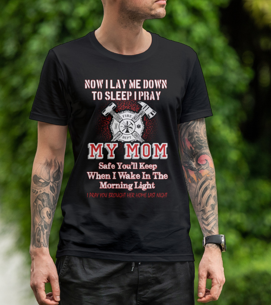 Now I Lay Me Down To Sleep I Pray Safe You’ll Keep Fire Dept My Mom T-Shirt