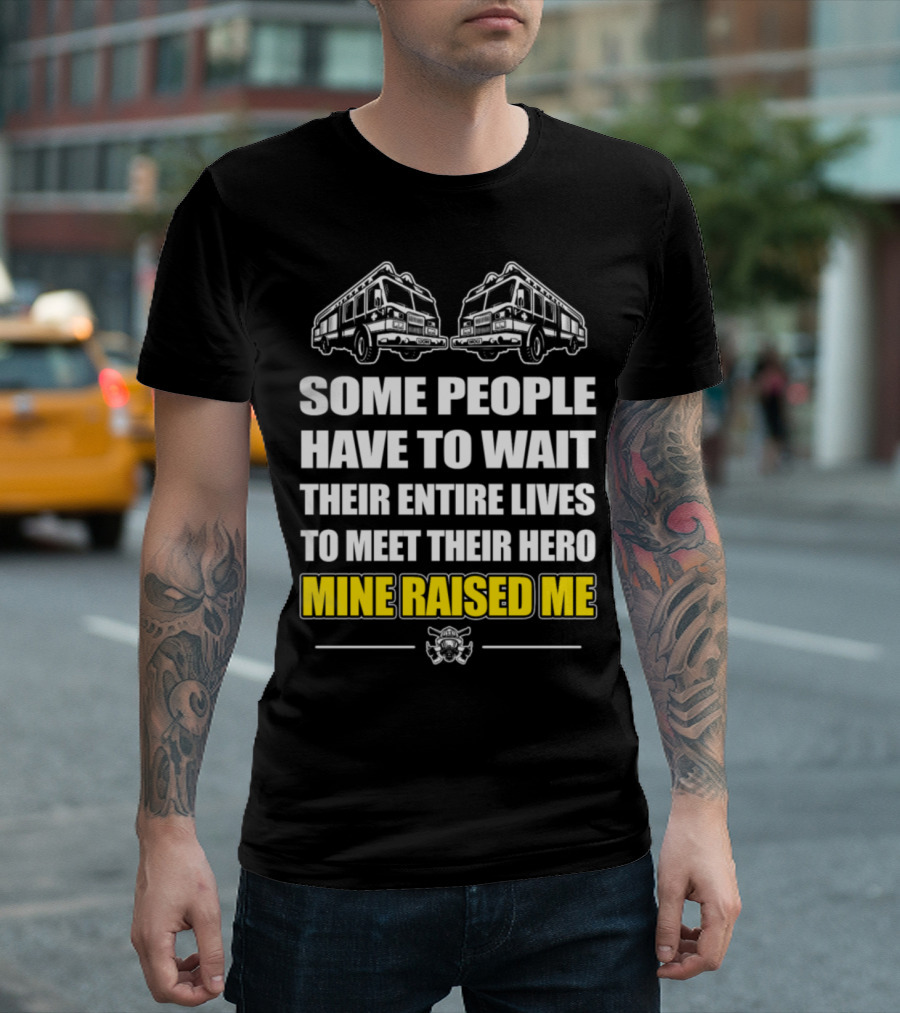 Firefighter Hero Mine Raised Me Some People Have to Wait Fire Trucks T-Shirt
