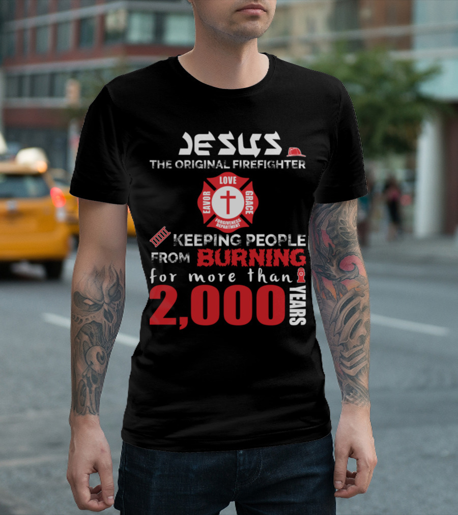 Jesus The Original Firefighter Keeping People From Burning For More Than 2000 Years Favor Love Grace Forgiveness T-Shirt