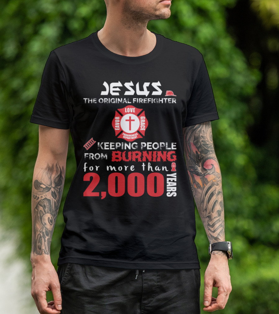 Jesus The Original Firefighter Keeping People From Burning For More Than 2000 Years Favor Love Grace Forgiveness T-Shirt