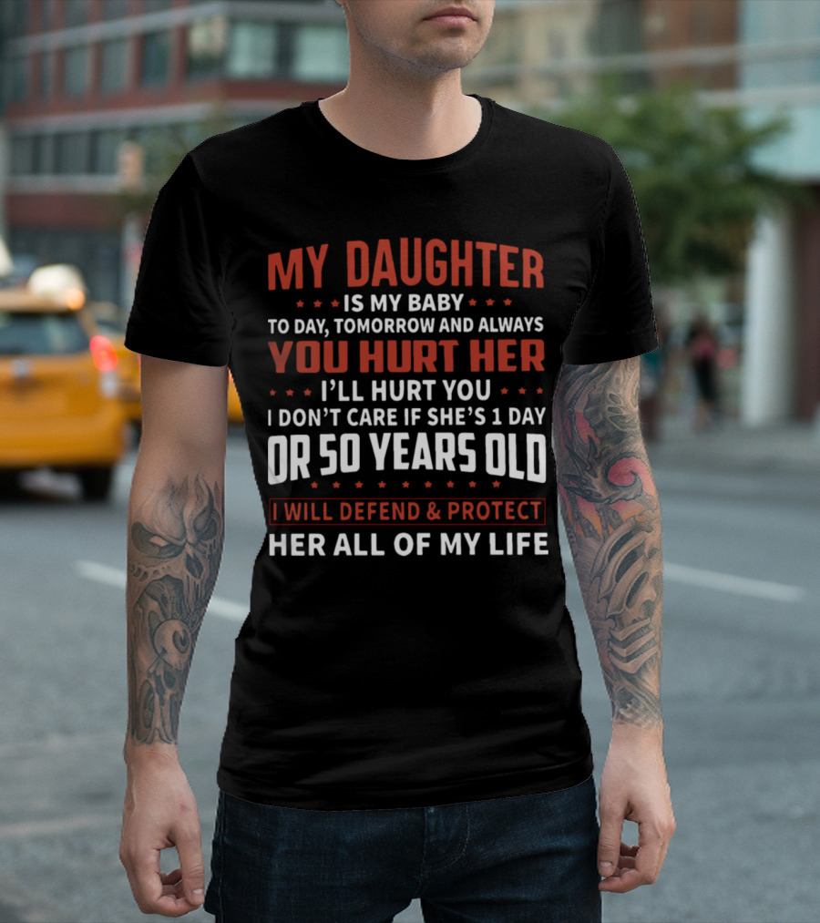 My Daughter Is My Baby Today Tomorrow Always Hurt Her I'll Hurt You 1 Day 50 Years Defend Protect All My Life T-Shirt