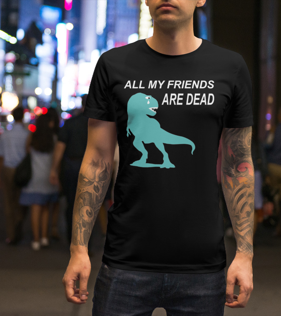 All My Friends Are Dead Dinosaur T-Rex Crying T-Shirt