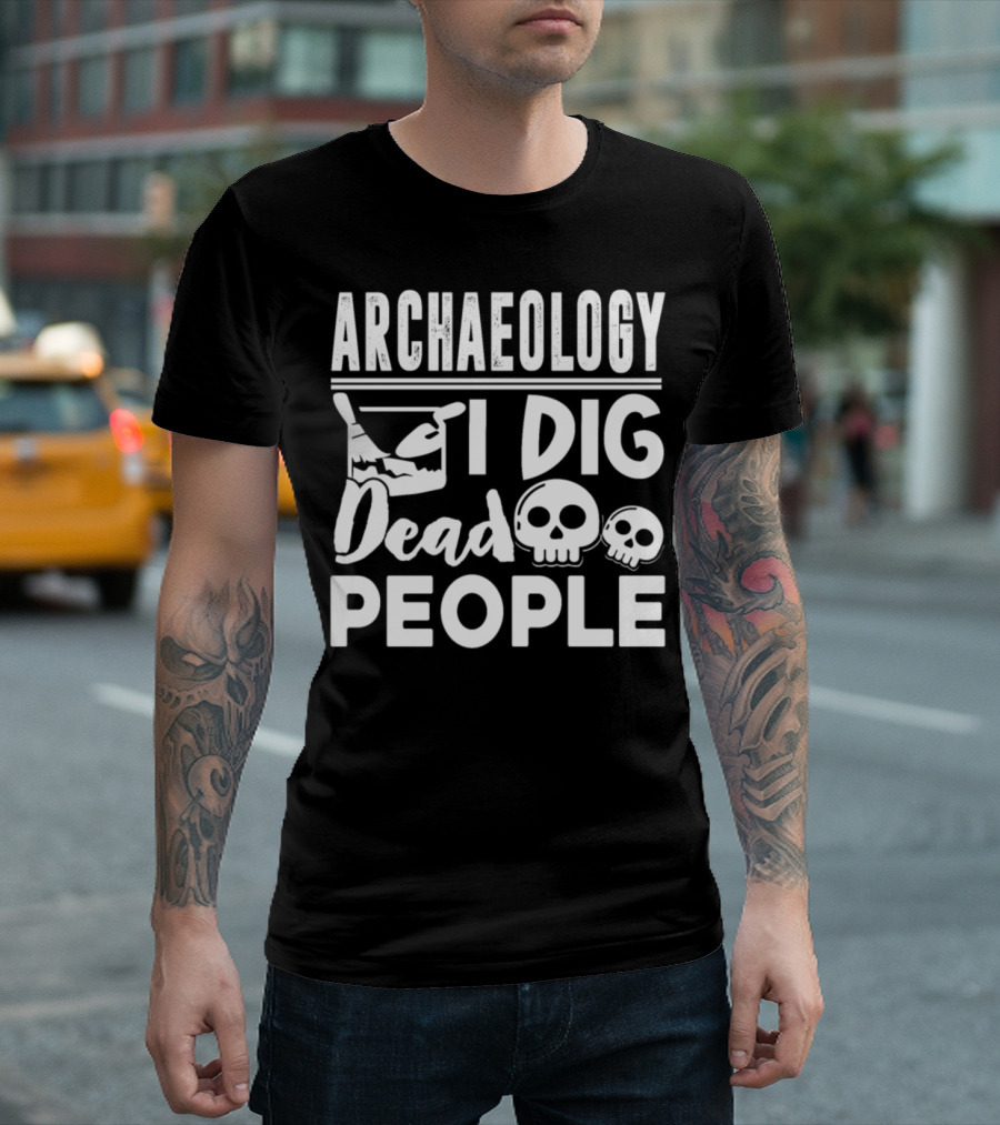 ARCHAEOLOGY I DIG DEAD PEOPLE T-Shirt