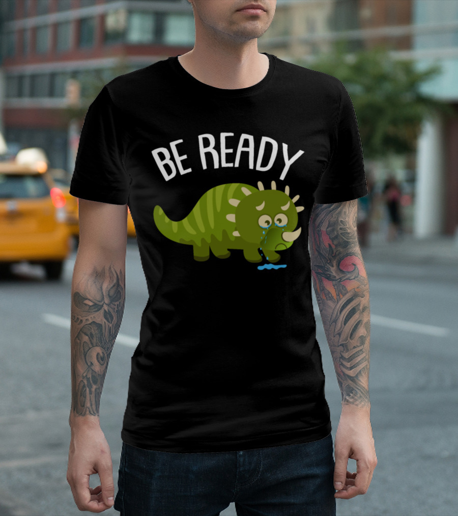 Be Ready Dinosaurs Dino Prehistoric Times Tears of a Triceratops T-Shirt