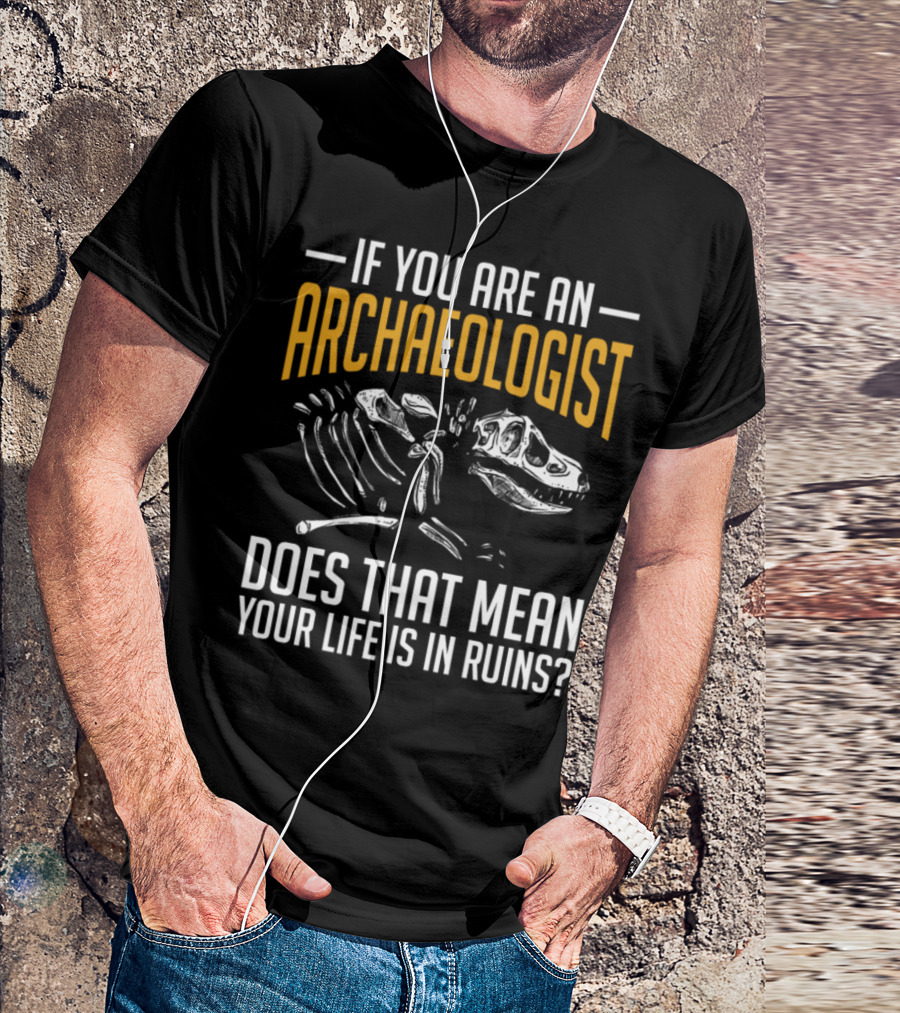 If You Are An Archaeologist Does That Mean Your Life Is In Ruins Dinosaur Skeleton T-Shirt