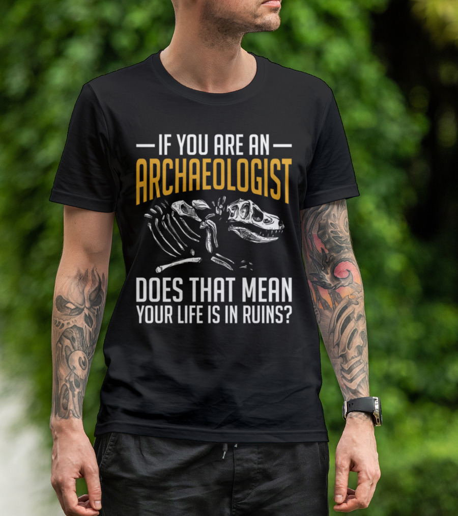 If You Are An Archaeologist Does That Mean Your Life Is In Ruins Dinosaur Skeleton T-Shirt