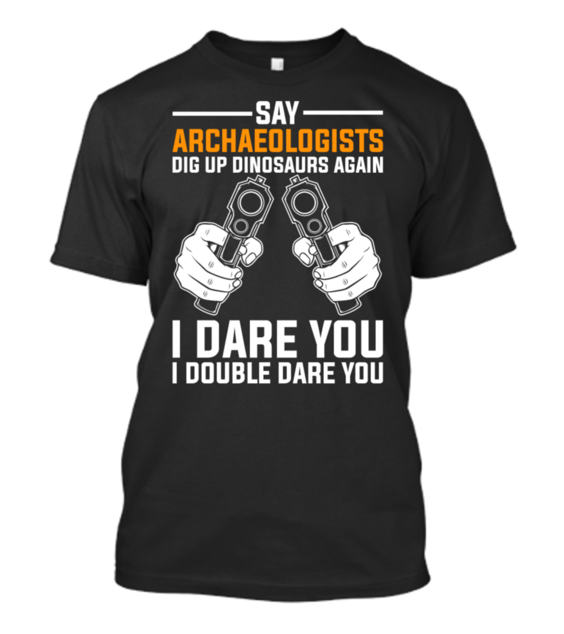 Archaeologists Dig Up Dinosaurs Again I Dare You I Double Dare You T-Shirt