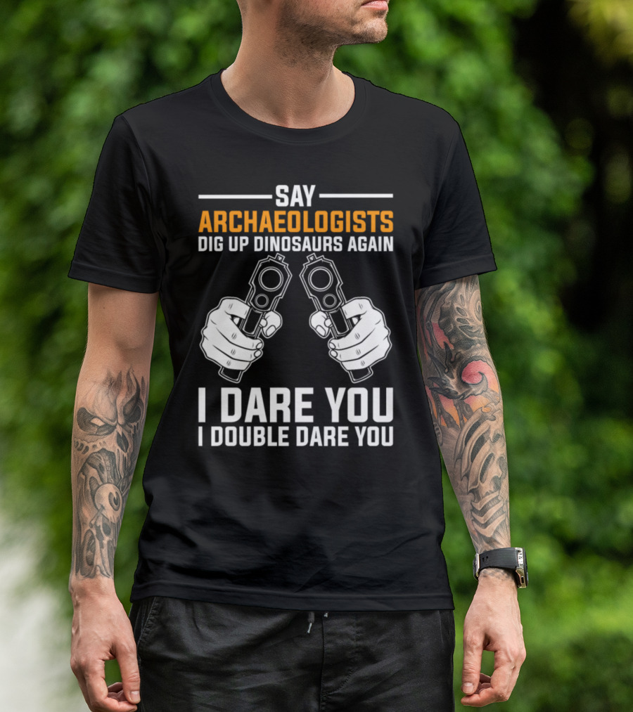 Archaeologists Dig Up Dinosaurs Again I Dare You I Double Dare You T-Shirt