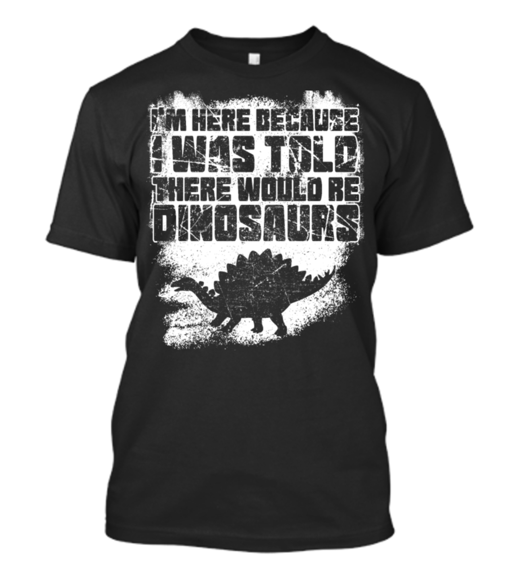 I'm Here Because I Was Told There Would Be Dinosaurs T-Shirt