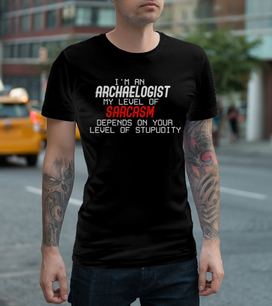 I'm An Archaeologist My Level Of Sarcasm Depends On Your Level Of Stupidity T-Shirt