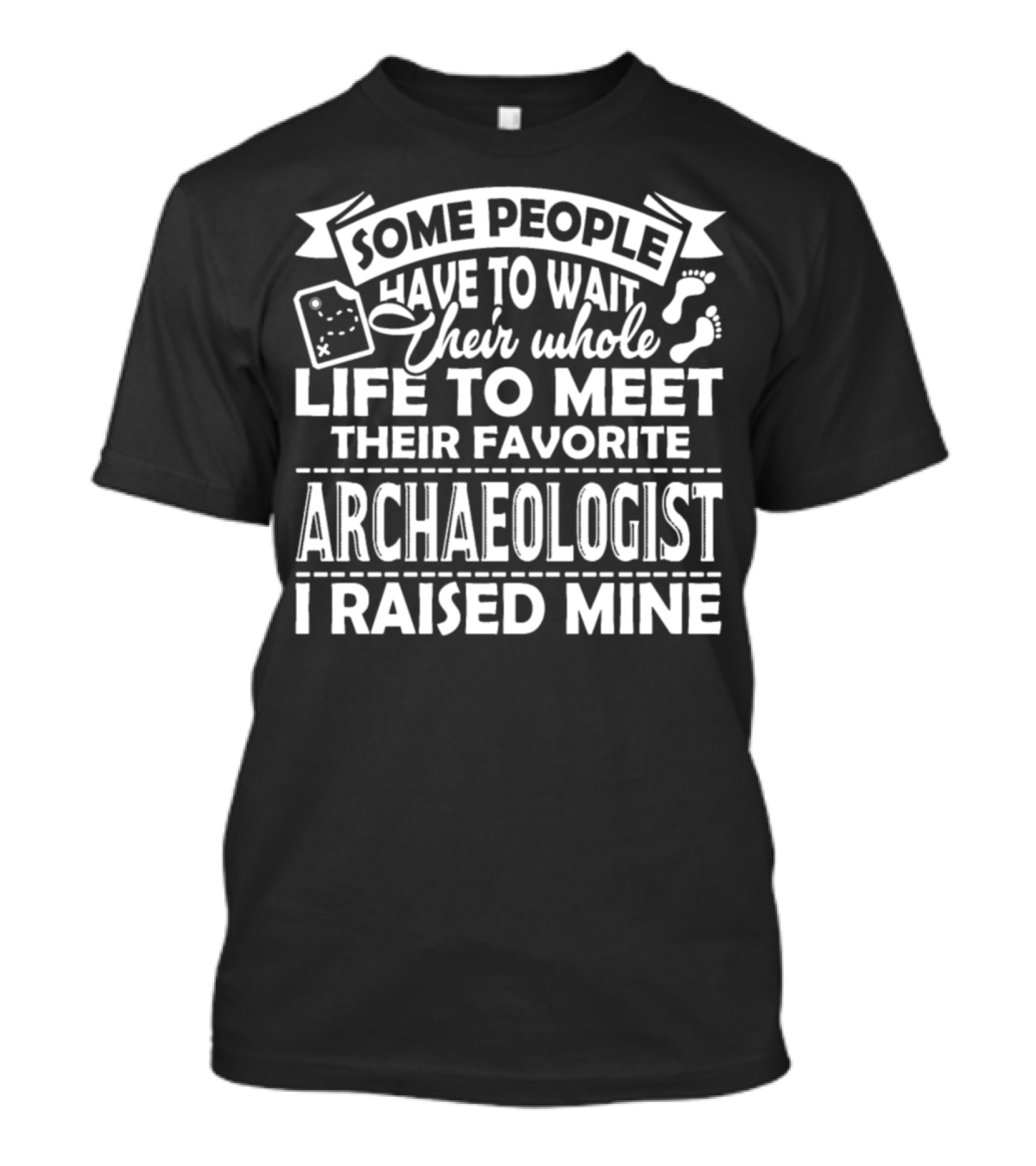 Some People Have To Wait Their Whole Life To Meet Their Favorite Archaeologist I Raised Mine T-Shirt
