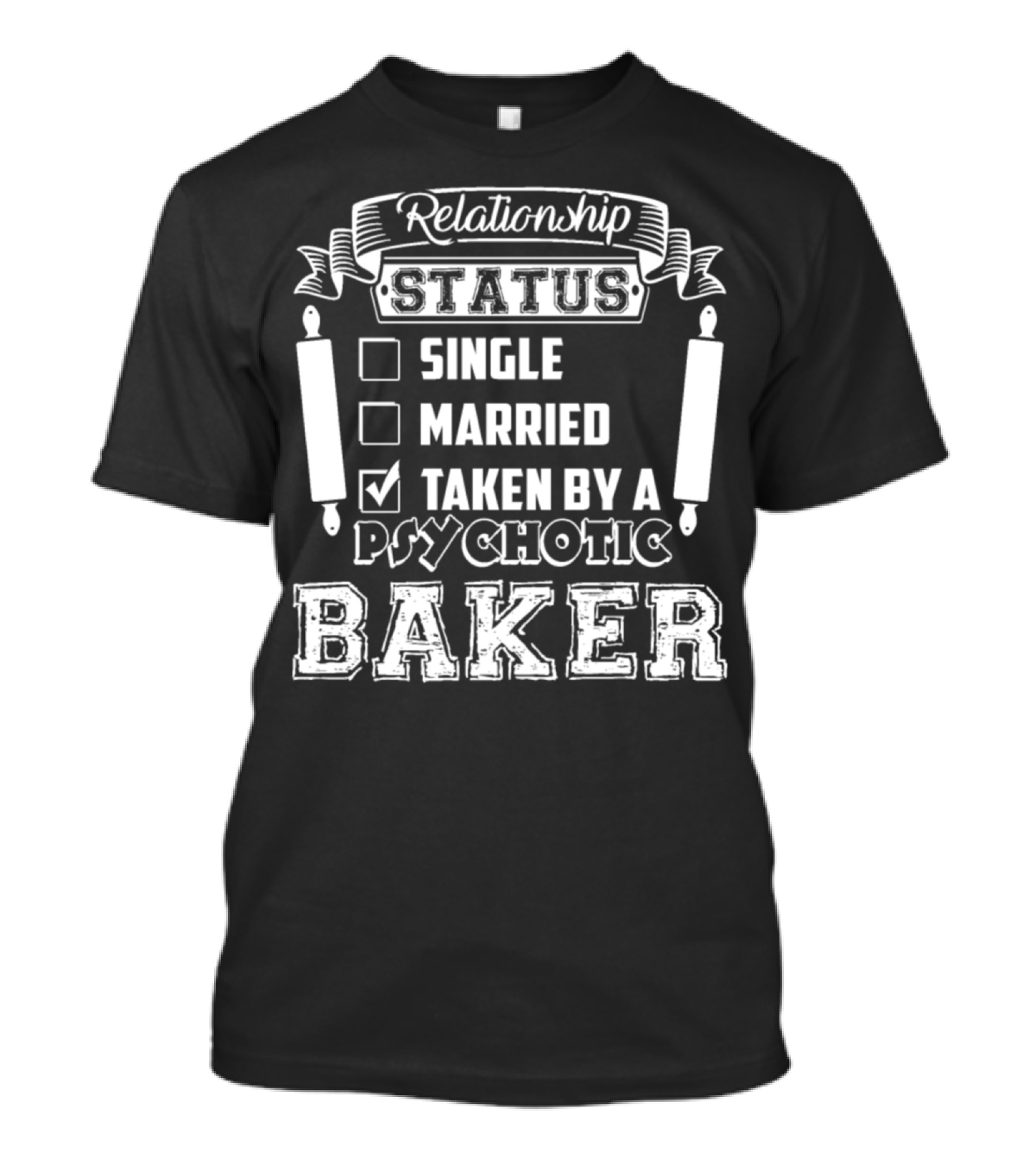 Relationship Status Single Married Taken By A Psychotic Baker T-Shirt