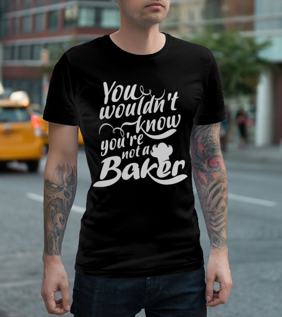 You Wouldn't Know You're Not a Baker Chef Hat Playful Typography T-Shirt