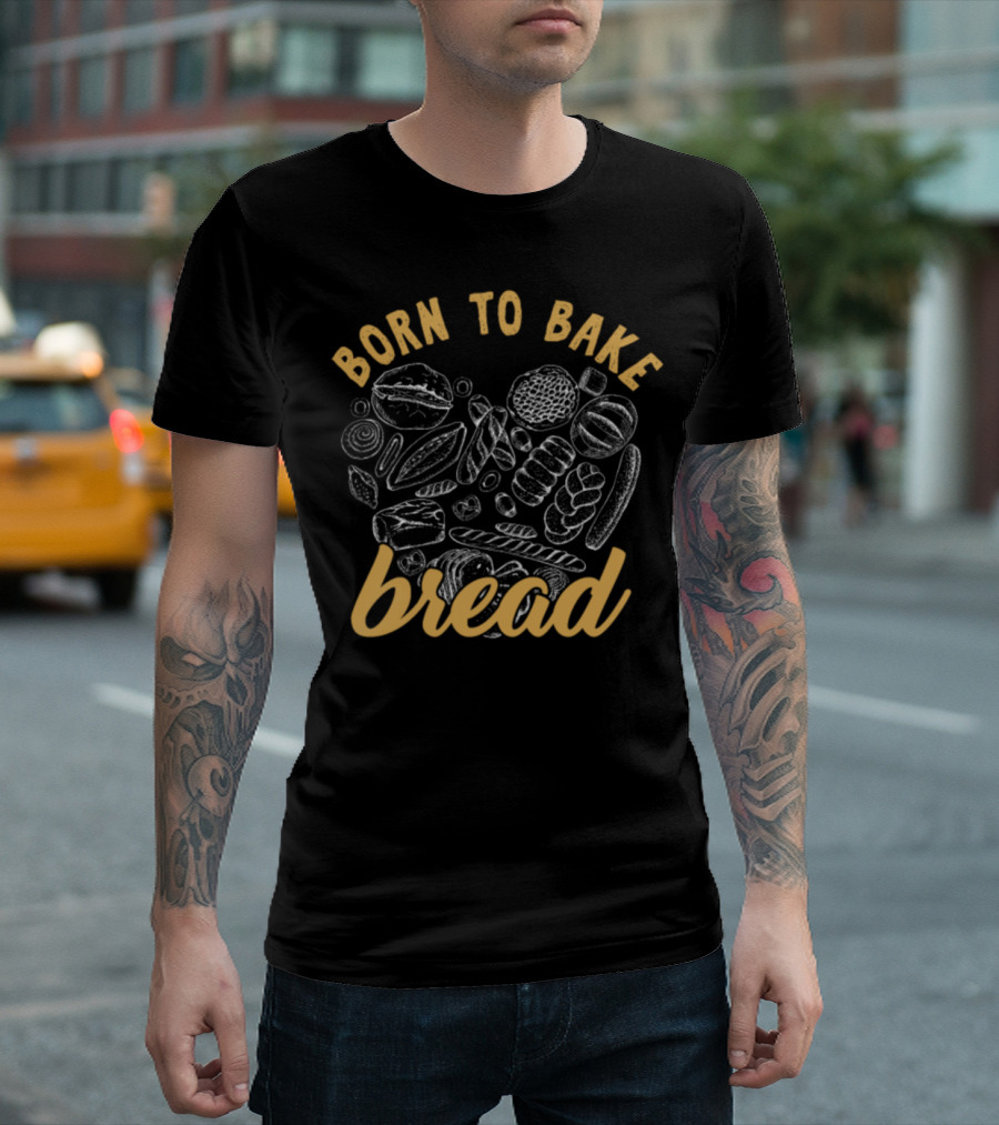 Born to Bake Bread Baking Bakery Pastry Chef Patissier Bakers T-Shirt