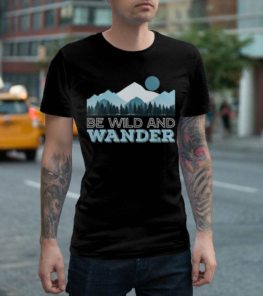 Be Wild And Wander Forest Mountain Adventure Scene T-Shirt