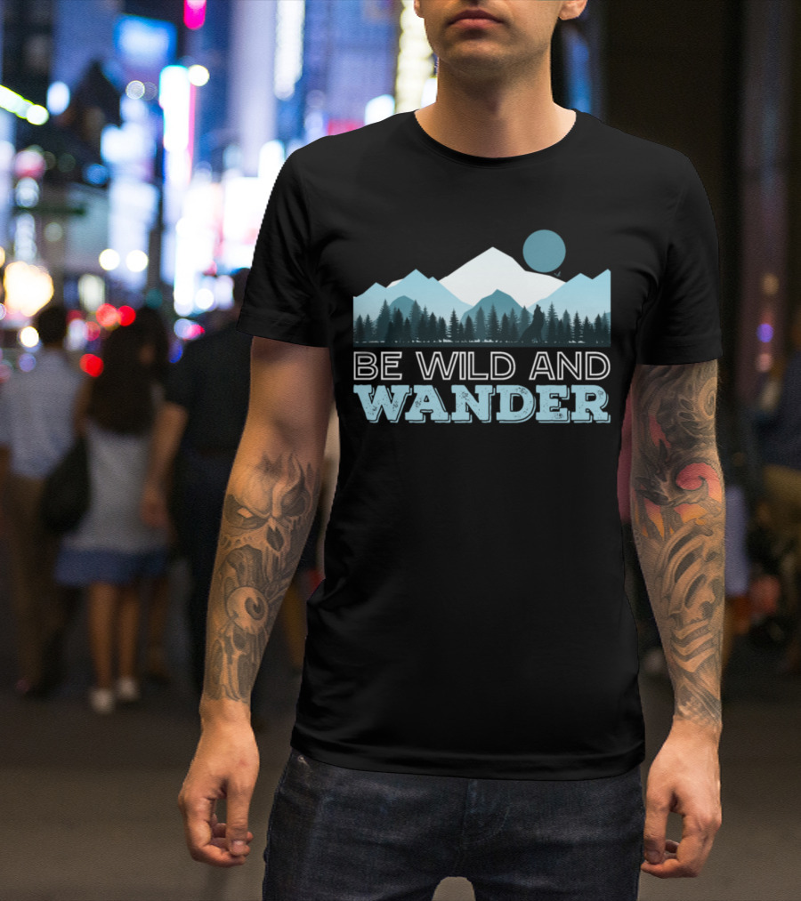Be Wild And Wander Forest Mountain Adventure Scene T-Shirt