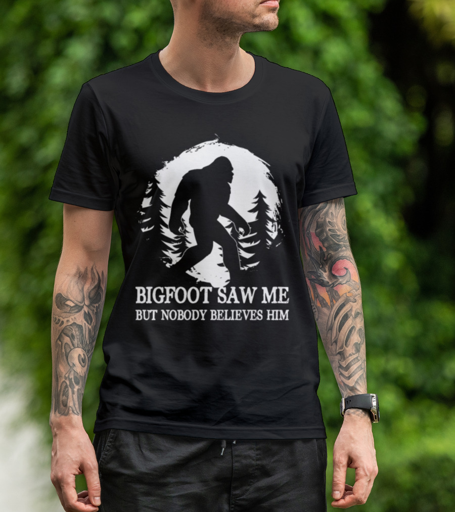 Bigfoot Saw Me But Nobody Believes Him Funny Bigfoot Hike Hiking Camping Fishing T-Shirt