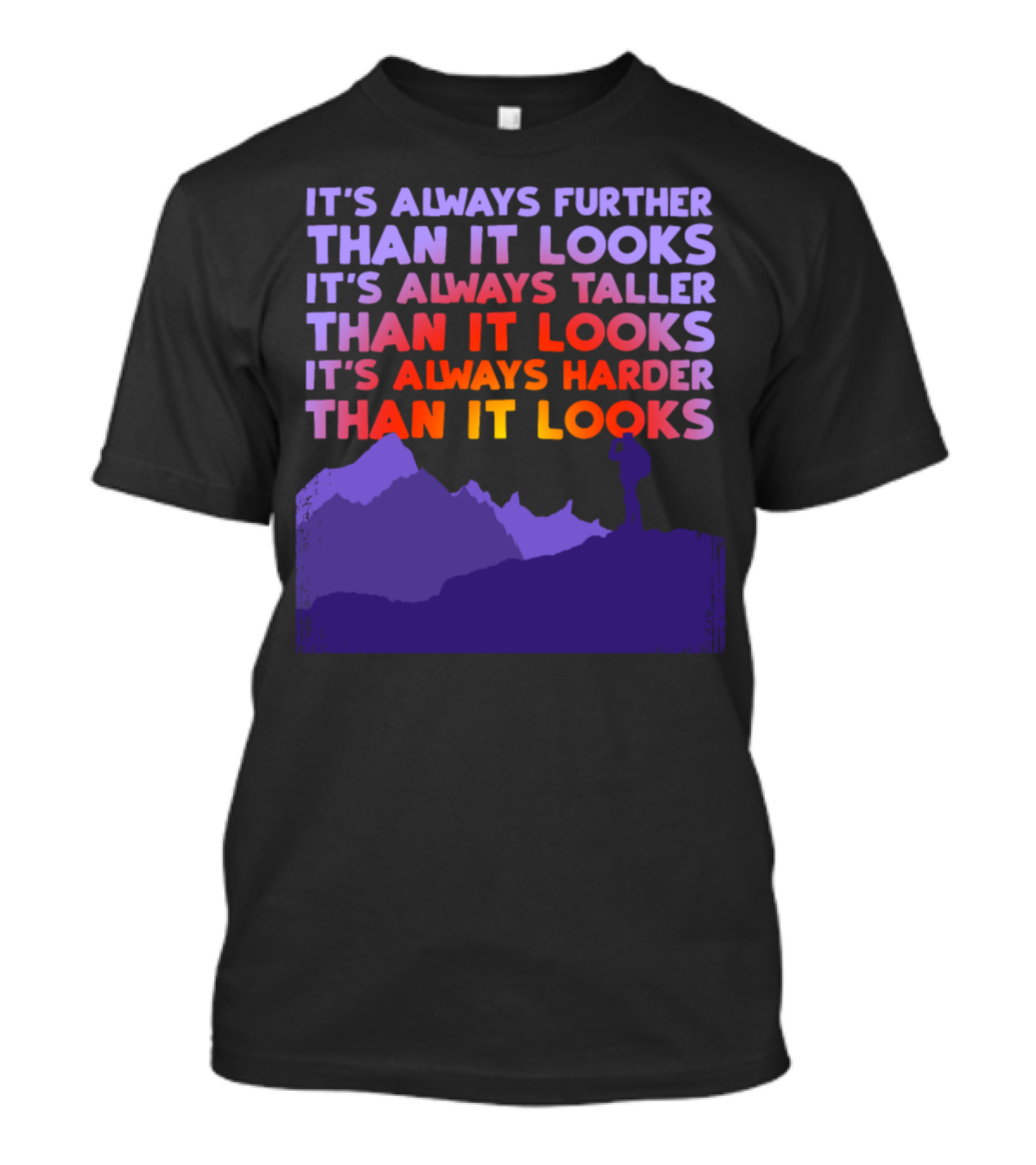 It's Always Further Than It Looks Taller Than It Looks Harder Than It Looks T-Shirt
