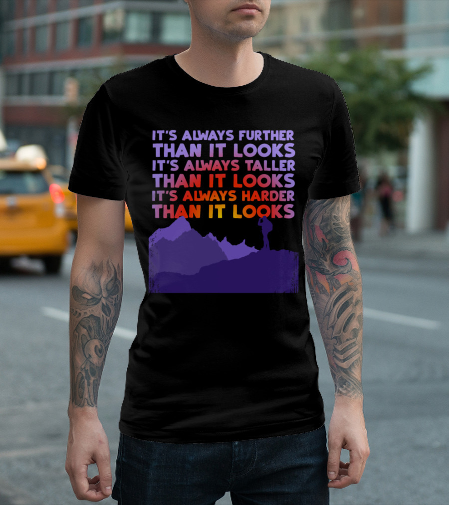 It's Always Further Than It Looks Taller Than It Looks Harder Than It Looks T-Shirt