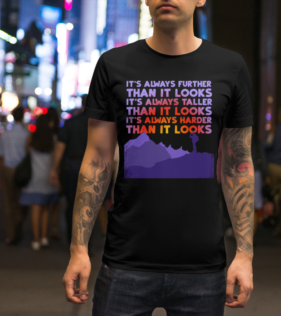 It's Always Further Than It Looks Taller Than It Looks Harder Than It Looks T-Shirt
