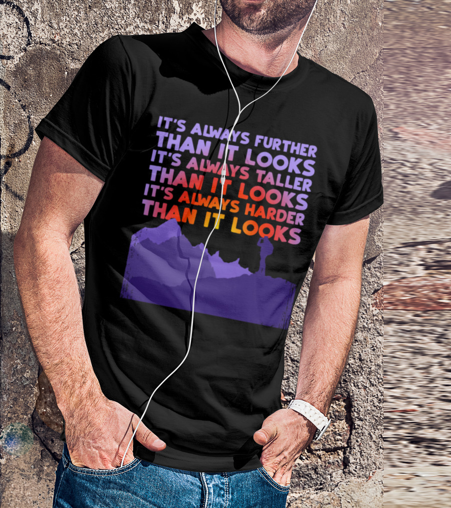 It's Always Further Than It Looks Taller Than It Looks Harder Than It Looks T-Shirt