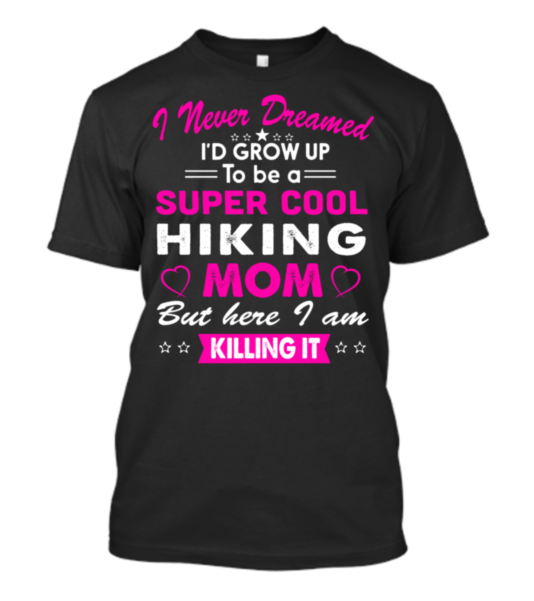 I Never Dreamed I'd Grow Up To Be A Super Cool Hiking Mom But Here I Am Killing It T-Shirt