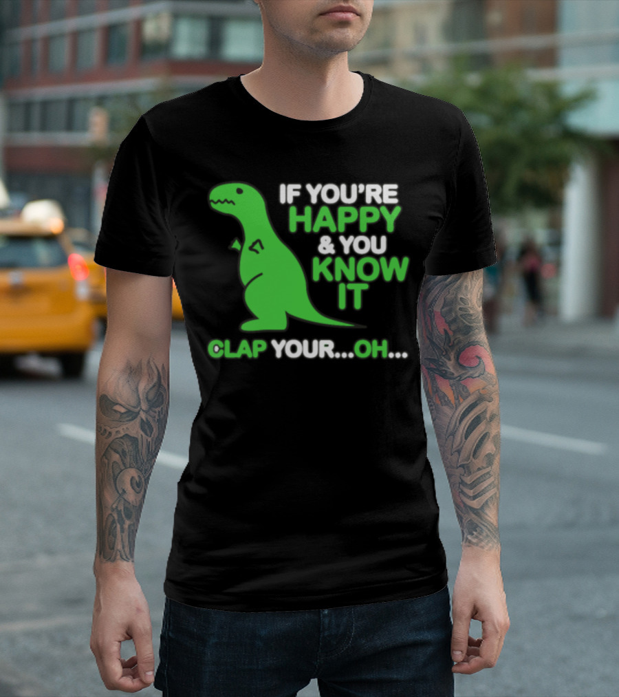 If You're Happy and You Know It Clap Your Oh Dinosaur T-Shirt