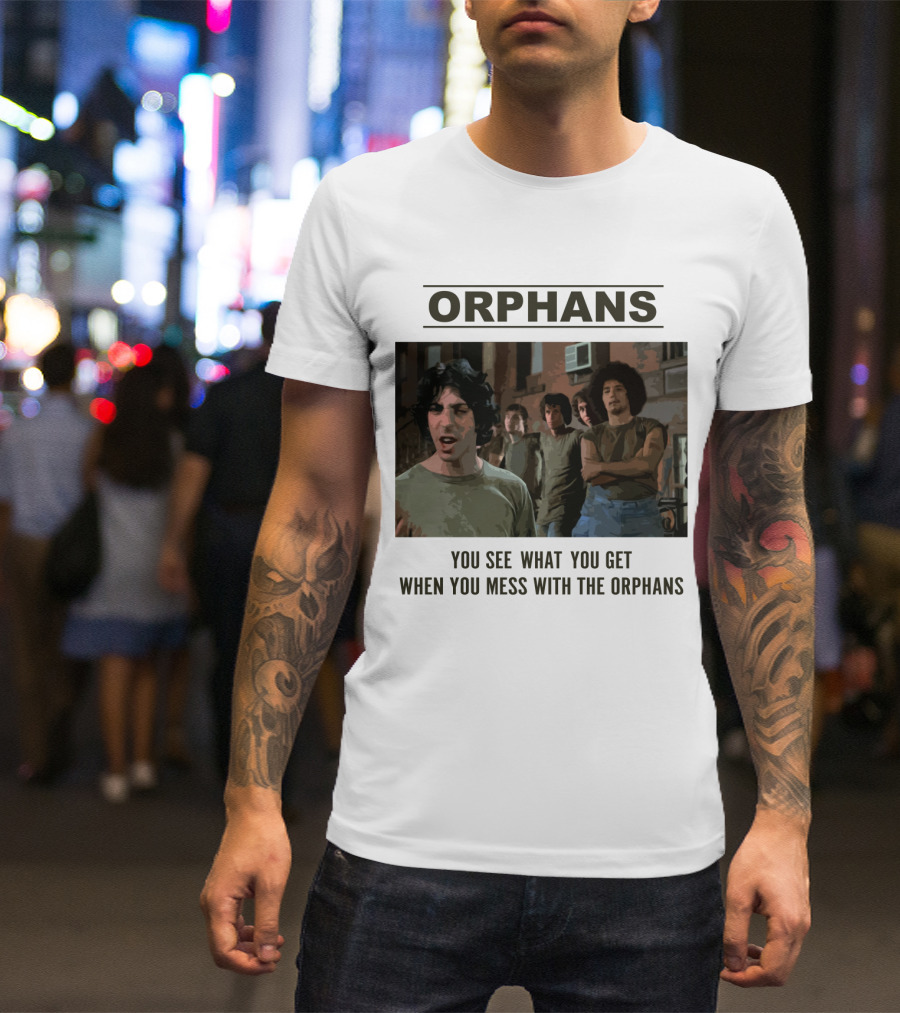 Orphans You See What You Get When You Mess With The Orphans T-Shirt