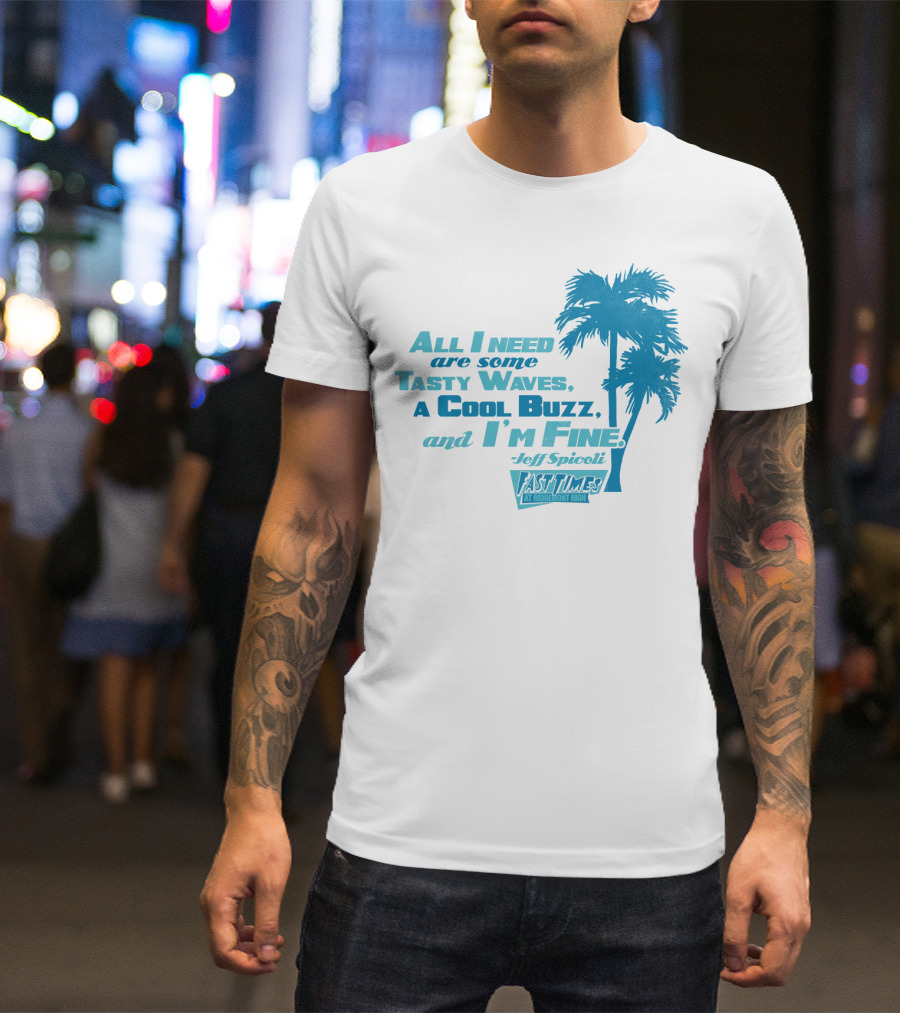 All I Need Are Some Tasty Waves A Cool Buzz And I'm Fine Jeff Spicoli Fast Times At Ridgemont High T-Shirt