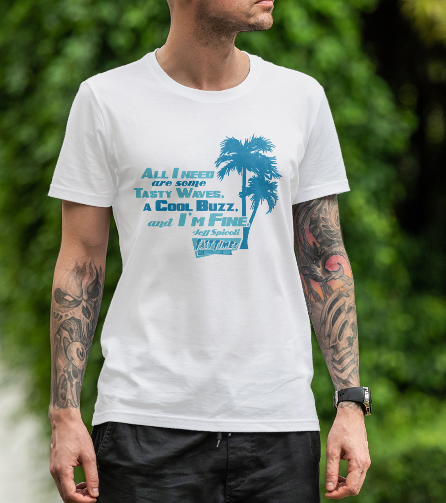 All I Need Are Some Tasty Waves A Cool Buzz And I'm Fine Jeff Spicoli Fast Times At Ridgemont High T-Shirt