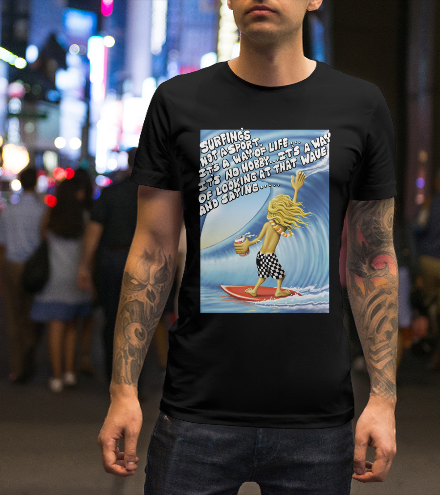 Surfing's Not A Sport It's A Way Of Life Way Of Looking At That Wave And Saying Fast Times At Ridgemont High T-Shirt