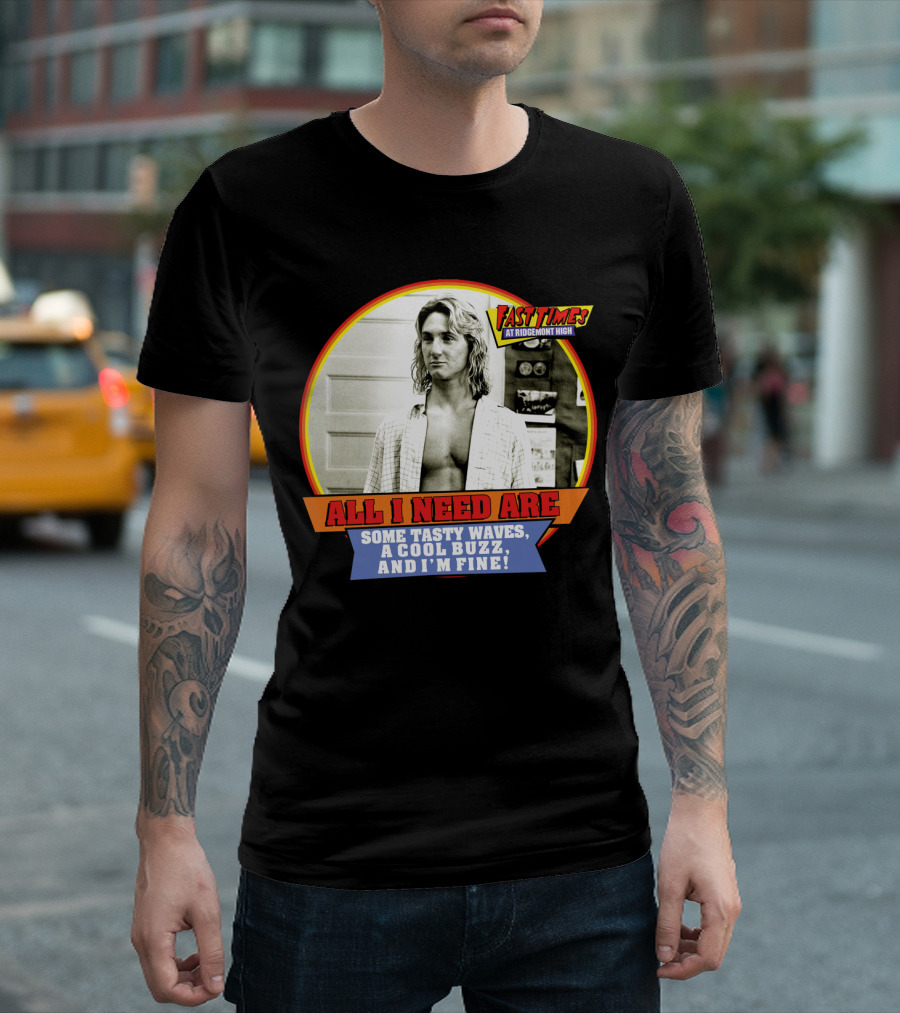 Fast Times at Ridgemont High All I Need Are Some Tasty Waves a Cool Buzz and I'm Fine T-Shirt