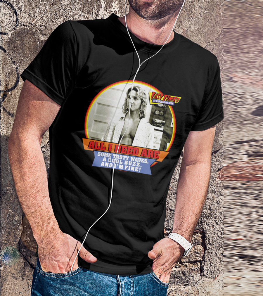 Fast Times At Ridgemont High All I Need Are Some Tasty Waves A Cool Buzz And I'm Fine T-Shirt