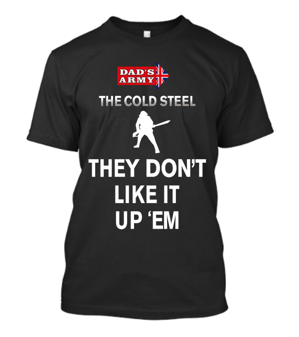 Dad's Army The Cold Steel They Don't Like It Up 'Em T-Shirt