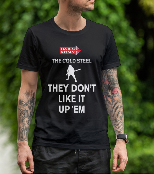 Dad's Army The Cold Steel They Don't Like It Up 'Em T-Shirt
