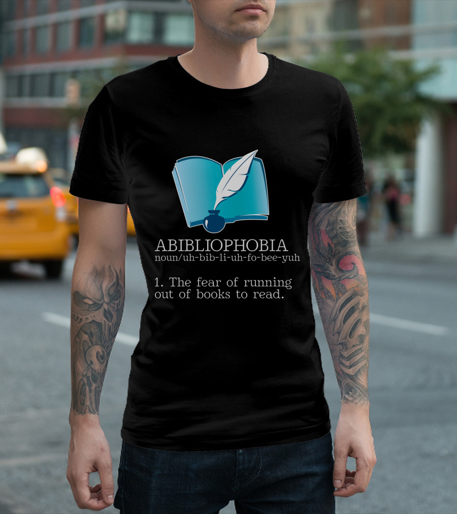 ABIBLIOPHOBIA Noun Uh-Bib-Li-Uh-Fo-Bee-Yuh The Fear of Running Out of Books to Read T-Shirt
