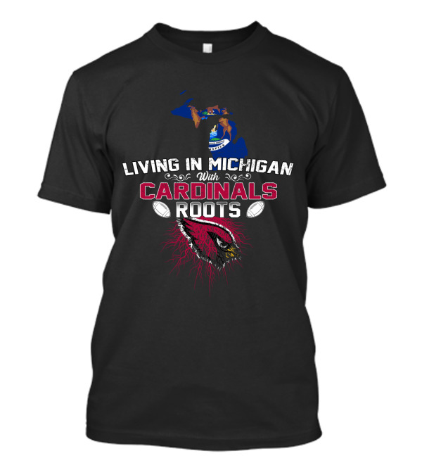 Living In Michigan With Cardinals Roots Football Fan T-Shirt